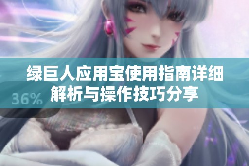 绿巨人应用宝使用指南详细解析与操作技巧分享