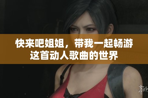 快来吧姐姐，带我一起畅游这首动人歌曲的世界