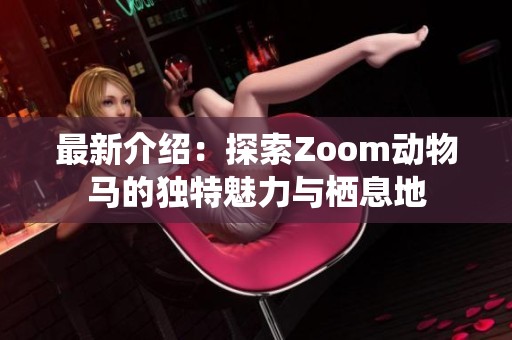 最新介绍：探索Zoom动物马的独特魅力与栖息地