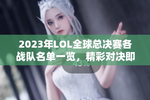 2023年LOL全球总决赛各战队名单一览，精彩对决即将开启