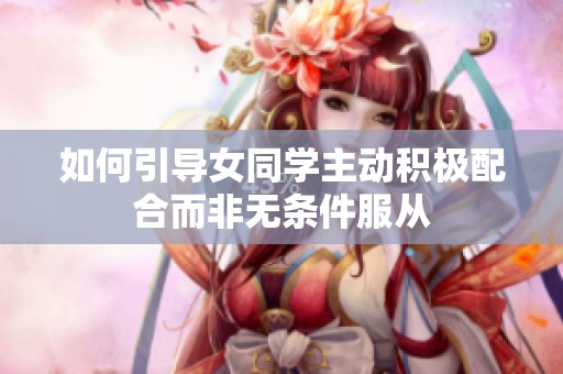 如何引导女同学主动积极配合而非无条件服从