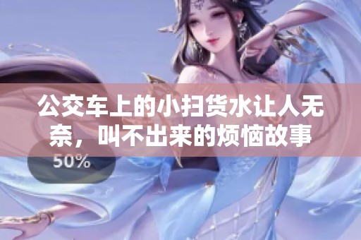 公交车上的小扫货水让人无奈，叫不出来的烦恼故事