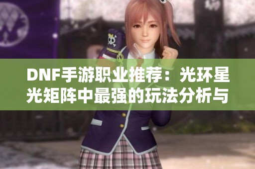 DNF手游职业推荐：光环星光矩阵中最强的玩法分析与选择