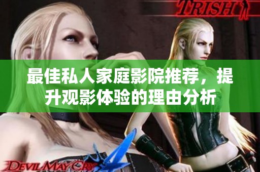 最佳私人家庭影院推荐，提升观影体验的理由分析