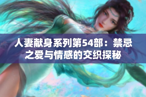 人妻献身系列第54部：禁忌之爱与情感的交织探秘