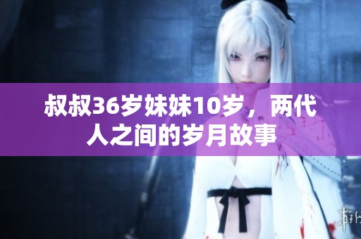 叔叔36岁妹妹10岁，两代人之间的岁月故事