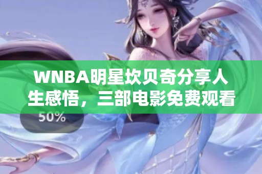 WNBA明星坎贝奇分享人生感悟，三部电影免费观看完整版上线