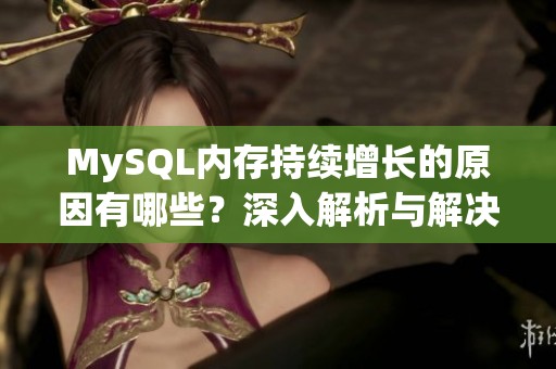 MySQL内存持续增长的原因有哪些？深入解析与解决方案