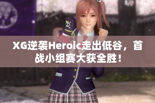 XG逆袭Heroic走出低谷，首战小组赛大获全胜！