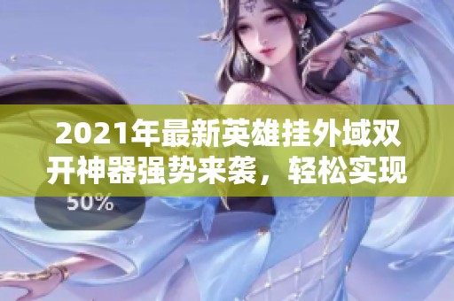 2021年最新英雄挂外域双开神器强势来袭，轻松实现双倍游戏乐趣