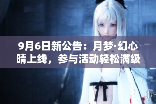 9月6日新公告：月梦·幻心晴上线，参与活动轻松满级满觉！