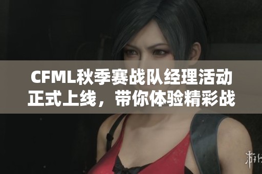 CFML秋季赛战队经理活动正式上线，带你体验精彩战队管理乐趣
