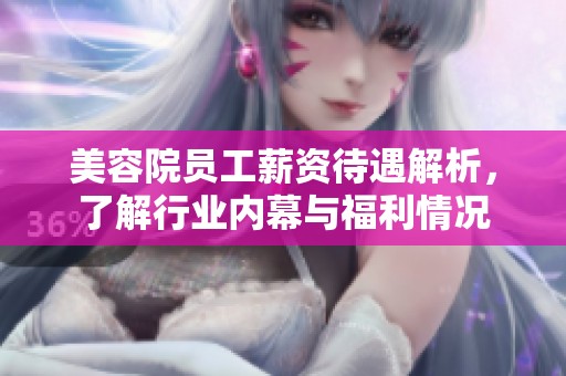 美容院员工薪资待遇解析，了解行业内幕与福利情况