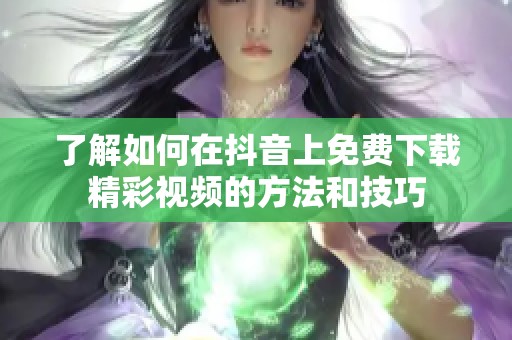 了解如何在抖音上免费下载精彩视频的方法和技巧