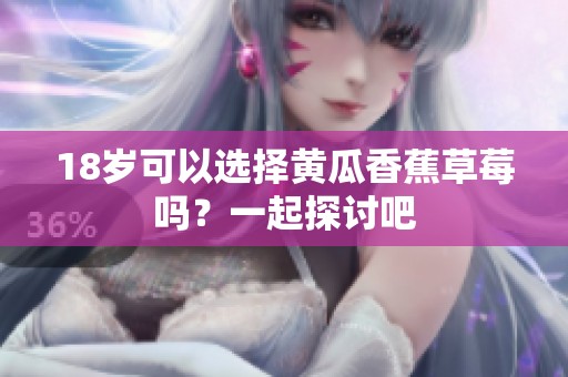 18岁可以选择黄瓜香蕉草莓吗？一起探讨吧