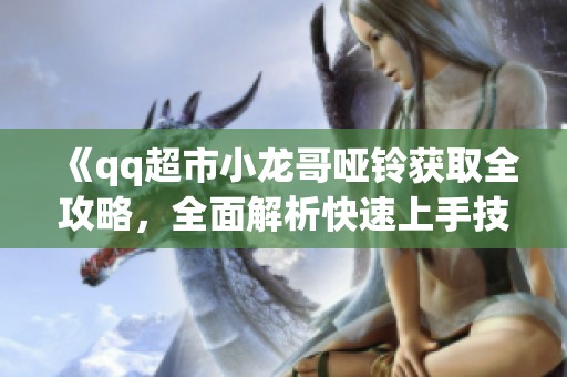 《qq超市小龙哥哑铃获取全攻略，全面解析快速上手技巧》