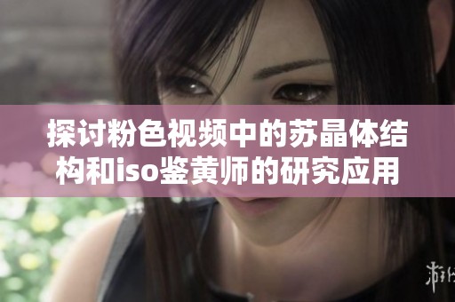 探讨粉色视频中的苏晶体结构和iso鉴黄师的研究应用
