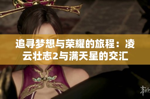 追寻梦想与荣耀的旅程：凌云壮志2与满天星的交汇