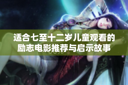适合七至十二岁儿童观看的励志电影推荐与启示故事