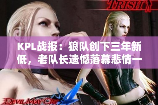 KPL战报：狼队创下三年新低，老队长遗憾落幕悲情一战
