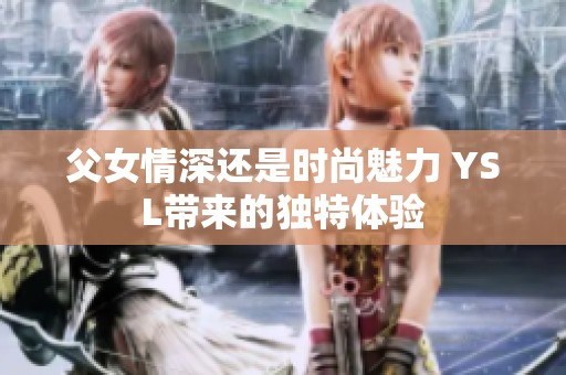 父女情深还是时尚魅力 YSL带来的独特体验