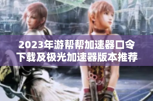 2023年游帮帮加速器口令下载及极光加速器版本推荐