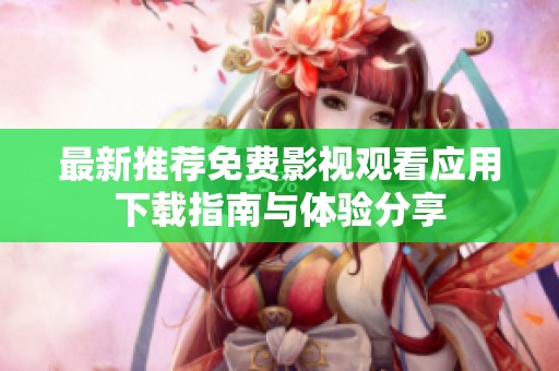 最新推荐免费影视观看应用下载指南与体验分享