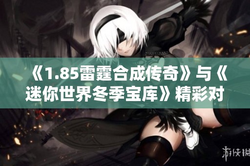 《1.85雷霆合成传奇》与《迷你世界冬季宝库》精彩对决解析