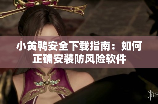 小黄鸭安全下载指南：如何正确安装防风险软件