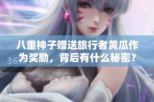 八重神子赠送旅行者黄瓜作为奖励，背后有什么秘密？