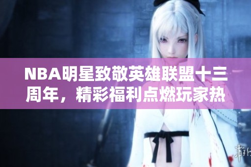 NBA明星致敬英雄联盟十三周年，精彩福利点燃玩家热情！