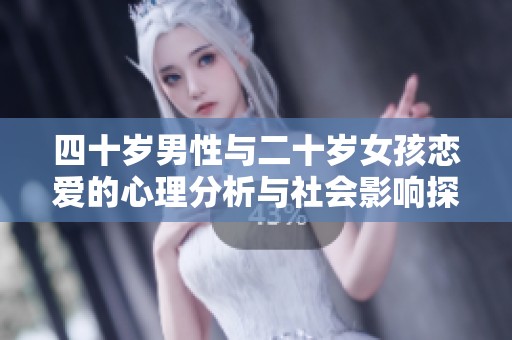 四十岁男性与二十岁女孩恋爱的心理分析与社会影响探讨