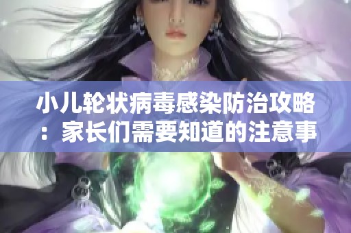小儿轮状病毒感染防治攻略：家长们需要知道的注意事项
