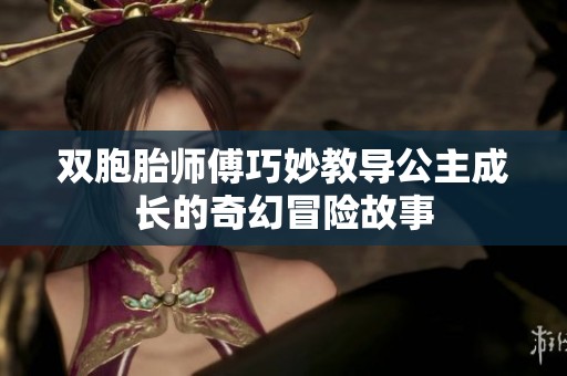 双胞胎师傅巧妙教导公主成长的奇幻冒险故事