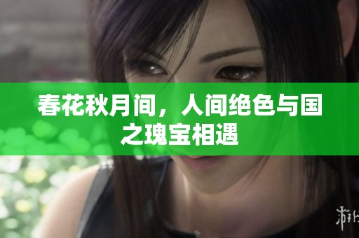 春花秋月间，人间绝色与国之瑰宝相遇