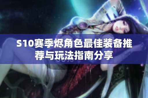 S10赛季烬角色最佳装备推荐与玩法指南分享