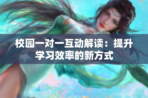 校园一对一互动解读：提升学习效率的新方式