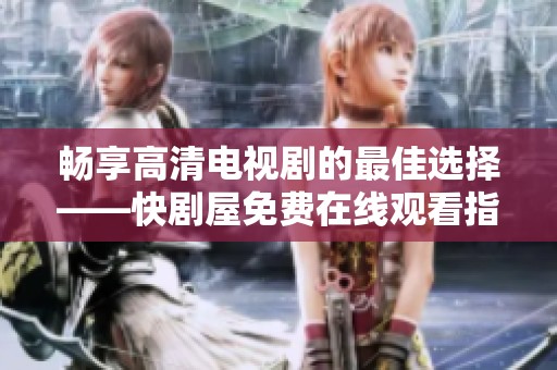 畅享高清电视剧的最佳选择——快剧屋免费在线观看指南