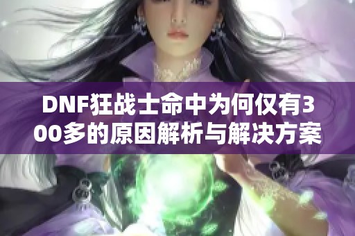 DNF狂战士命中为何仅有300多的原因解析与解决方案