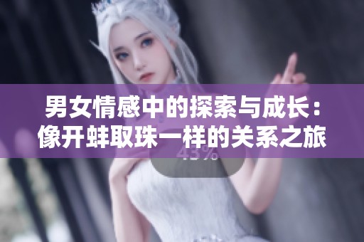 男女情感中的探索与成长：像开蚌取珠一样的关系之旅