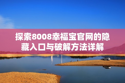 探索8008幸福宝官网的隐藏入口与破解方法详解