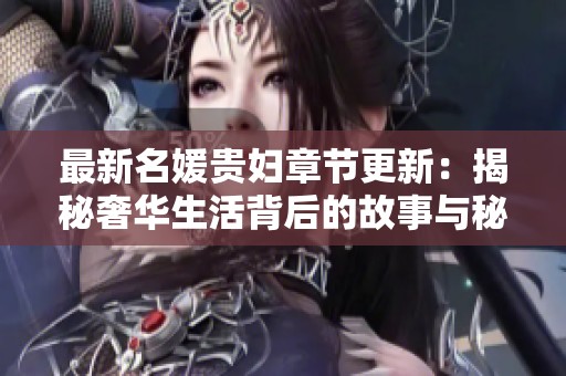 最新名媛贵妇章节更新：揭秘奢华生活背后的故事与秘密
