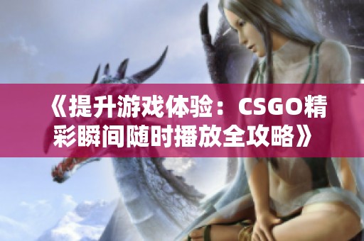 《提升游戏体验：CSGO精彩瞬间随时播放全攻略》