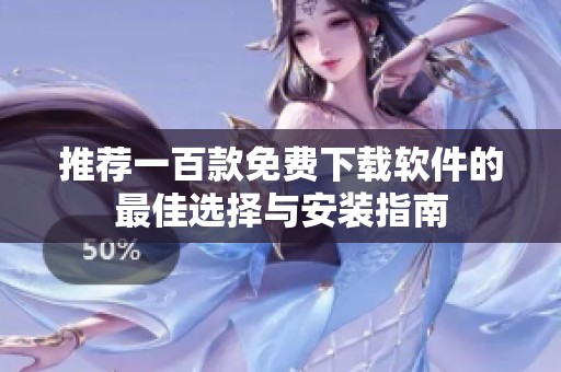 推荐一百款免费下载软件的最佳选择与安装指南