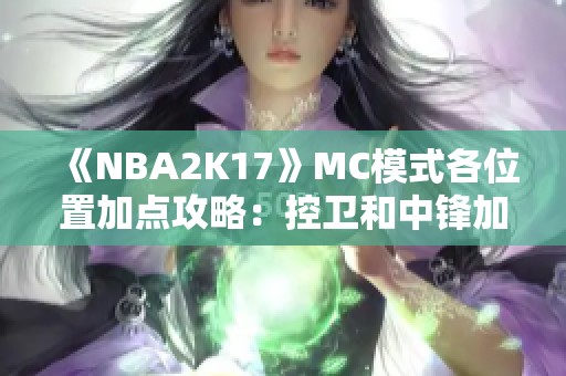 《NBA2K17》MC模式各位置加点攻略：控卫和中锋加点技巧详解