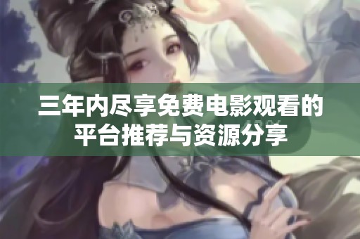 三年内尽享免费电影观看的平台推荐与资源分享