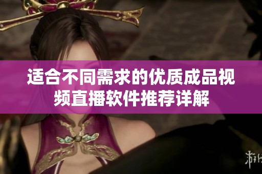 适合不同需求的优质成品视频直播软件推荐详解