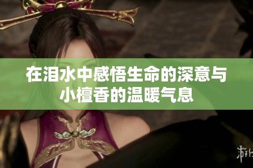 在泪水中感悟生命的深意与小檀香的温暖气息