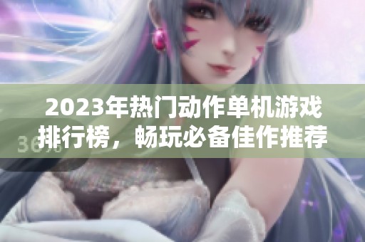 2023年热门动作单机游戏排行榜，畅玩必备佳作推荐