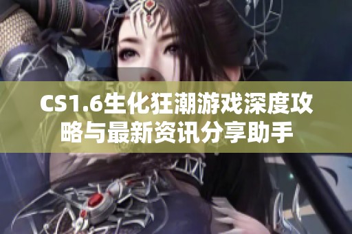 CS1.6生化狂潮游戏深度攻略与最新资讯分享助手